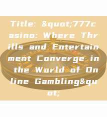 Title: "777casino: Where Thrills and Entertainment Converge in the World of Online Gambling"