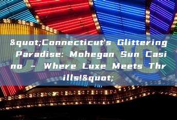 "Connecticut's Glittering Paradise: Mohegan Sun Casino – Where Luxe Meets Thrills!"