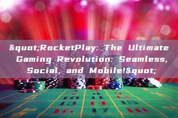 "RocketPlay: The Ultimate Gaming Revolution: Seamless, Social, and Mobile!"