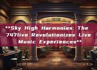 **Sky High Harmonies: The 747live Revolutionizes Live Music Experiences**