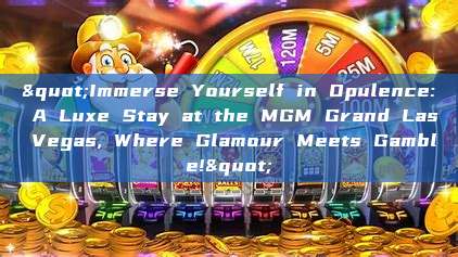 "Immerse Yourself in Opulence: A Luxe Stay at the MGM Grand Las Vegas, Where Glamour Meets Gamble!"