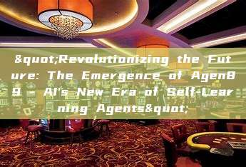 "Revolutionizing the Future: The Emergence of Agen89 - AI's New Era of Self-Learning Agents"