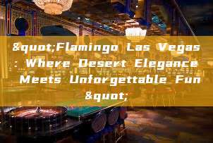 "Flamingo Las Vegas: Where Desert Elegance Meets Unforgettable Fun"