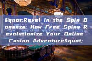 "Revel in the Spin Bonanza: How Free Spins Revolutionize Your Online Casino Adventure"