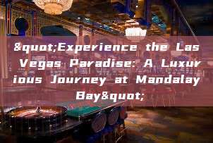 "Experience the Las Vegas Paradise: A Luxurious Journey at Mandalay Bay"