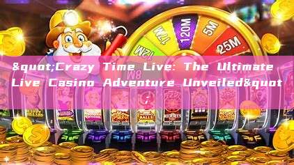 "Crazy Time Live: The Ultimate Live Casino Adventure Unveiled"