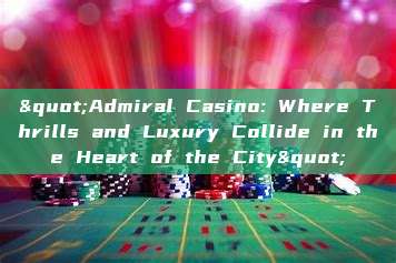 "Admiral Casino: Where Thrills and Luxury Collide in the Heart of the City"