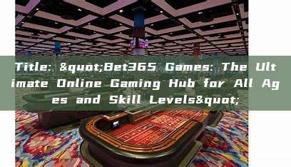 Title: "Bet365 Games: The Ultimate Online Gaming Hub for All Ages and Skill Levels"