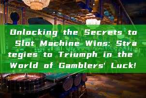 Unlocking the Secrets to Slot Machine Wins: Strategies to Triumph in the World of Gamblers' Luck!